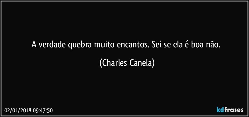 A verdade quebra muito encantos. Sei se ela é boa não. (Charles Canela)