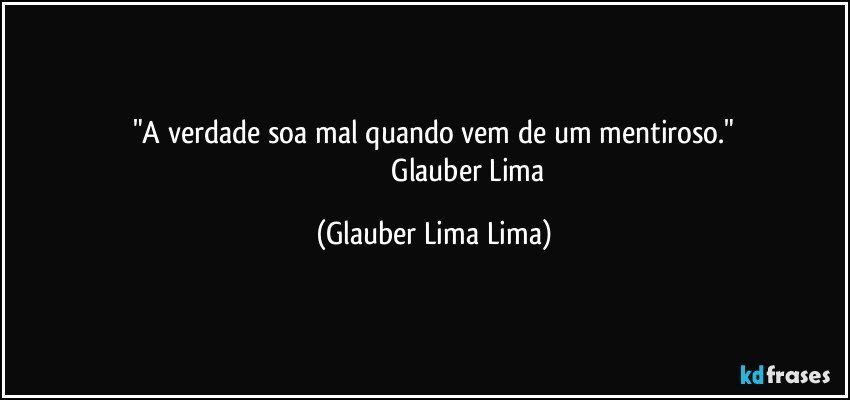 "A verdade soa mal quando vem de um mentiroso."
                                        Glauber Lima (Glauber Lima Lima)