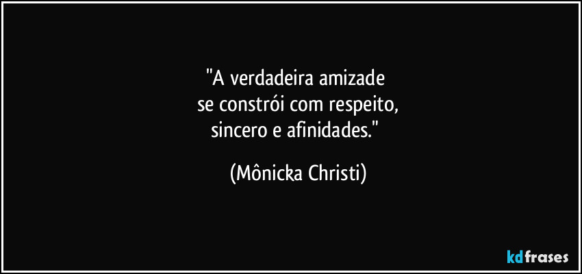 "A verdadeira amizade 
se constrói com respeito,
sincero e afinidades." (Mônicka Christi)