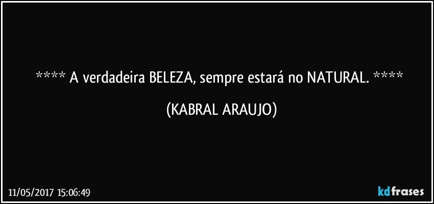  A verdadeira BELEZA, sempre estará no NATURAL.  (KABRAL ARAUJO)