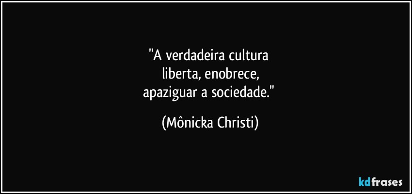 "A verdadeira cultura 
liberta, enobrece,
apaziguar a sociedade." (Mônicka Christi)