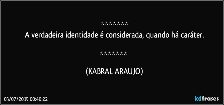 
A verdadeira identidade é considerada, quando há caráter.

 (KABRAL ARAUJO)