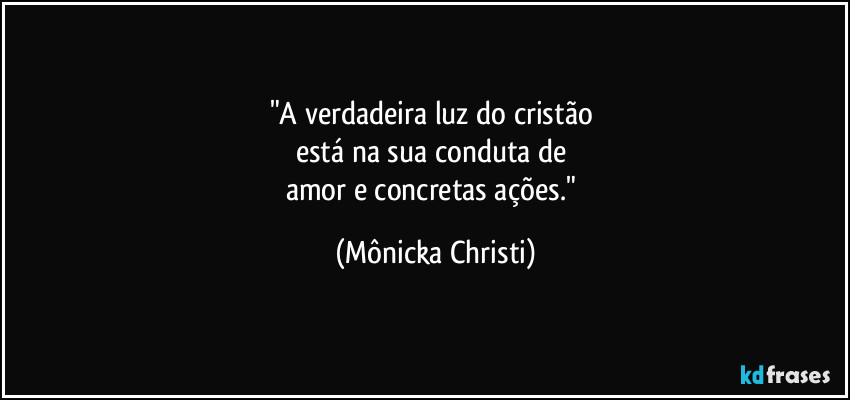 "A verdadeira luz do cristão 
está na sua conduta de 
amor e concretas ações." (Mônicka Christi)