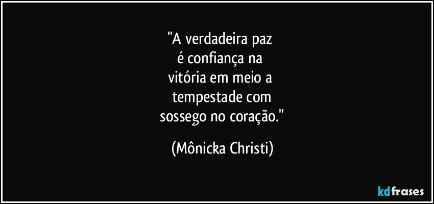 "A verdadeira paz 
é confiança na 
vitória em meio a 
tempestade com
 sossego no coração." (Mônicka Christi)