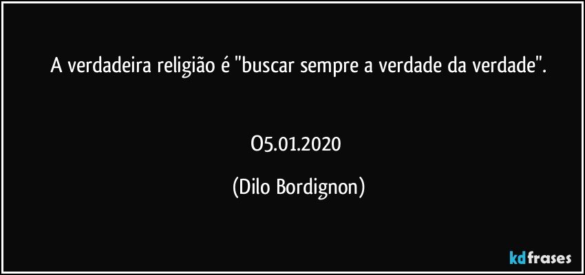 A verdadeira religião é "buscar sempre a verdade da verdade".


O5.01.2020 (Dilo Bordignon)