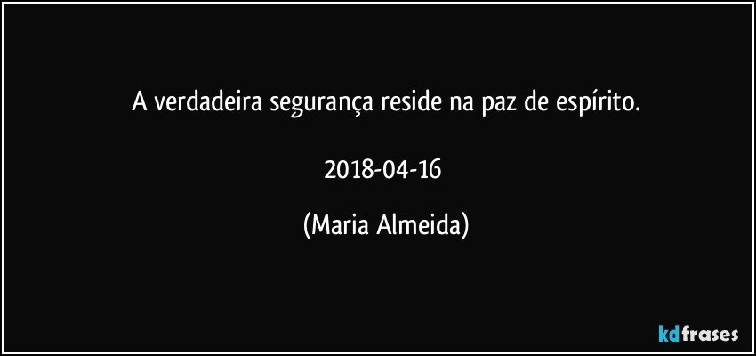 A verdadeira segurança reside na paz de espírito.

2018-04-16 (Maria Almeida)