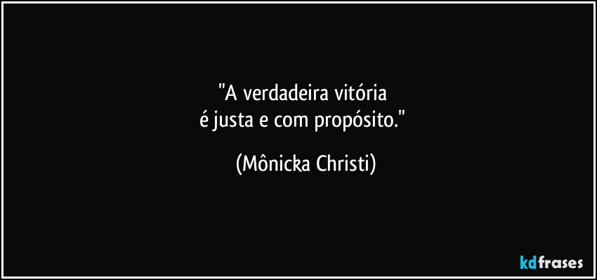 "A verdadeira vitória 
é justa e com propósito." (Mônicka Christi)