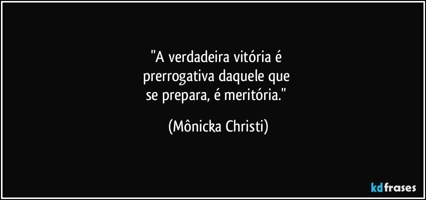 "A verdadeira vitória é 
prerrogativa daquele que 
se prepara, é meritória." (Mônicka Christi)