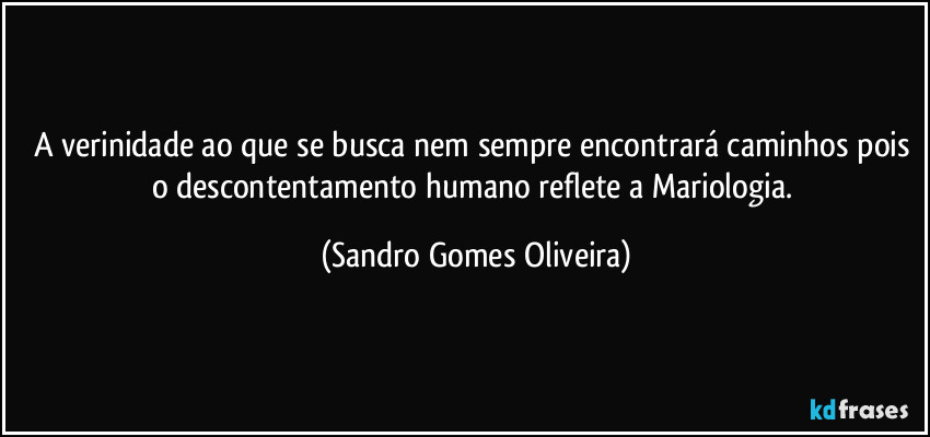 A verinidade ao que se busca nem sempre encontrará caminhos pois o descontentamento humano reflete a Mariologia. (Sandro Gomes Oliveira)