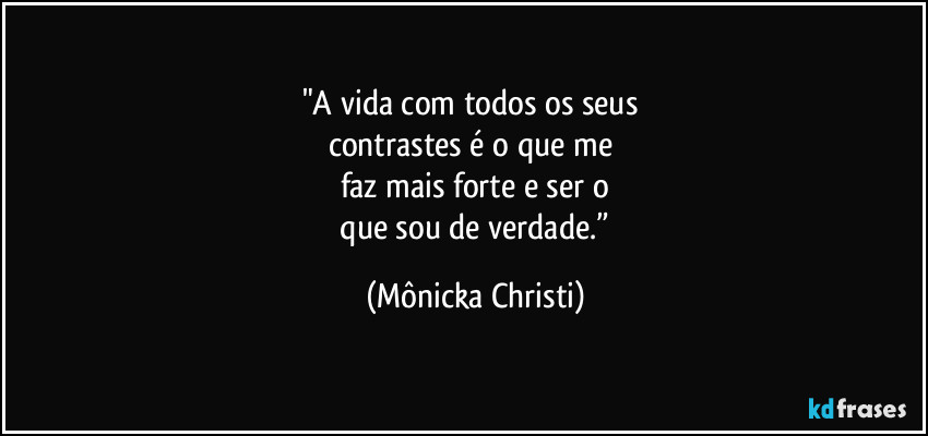 "A vida com todos os seus 
contrastes é o que me 
faz mais forte e ser o
 que sou de verdade.” (Mônicka Christi)
