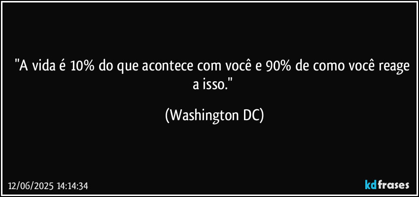 "A vida é 10% do que acontece com você e 90% de como você reage a isso." (Washington DC)