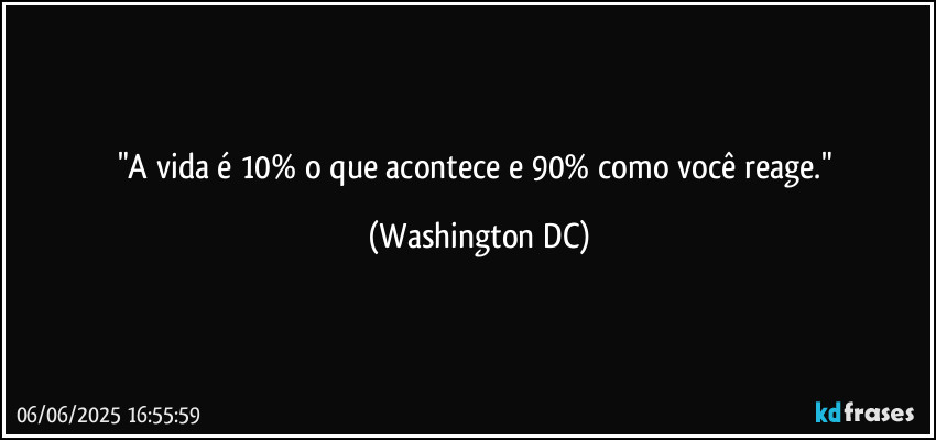 "A vida é 10% o que acontece e 90% como você reage." (Washington DC)