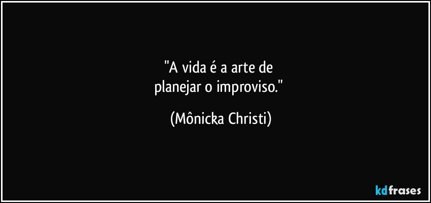 "A vida é a arte de
planejar o improviso." (Mônicka Christi)