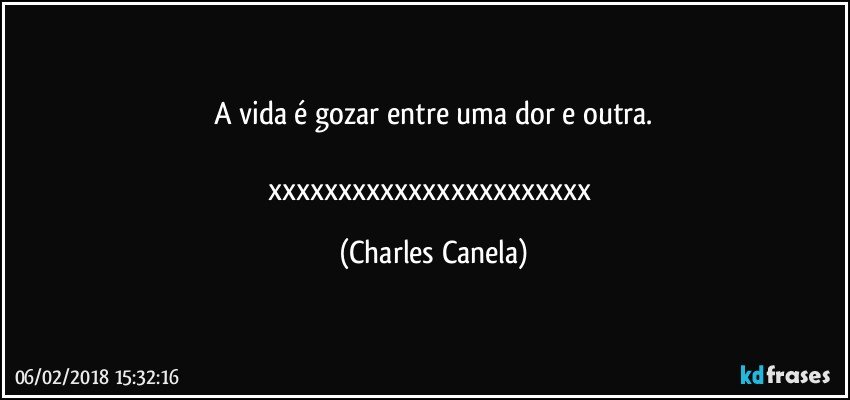 A vida é gozar entre uma dor e outra.

xxxxxxxxxxxxxxxxxxxxxxx (Charles Canela)