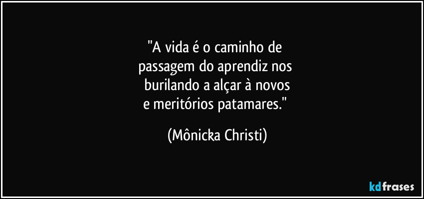 "A vida é o caminho de
passagem do aprendiz nos
burilando a alçar à novos
e meritórios patamares." (Mônicka Christi)