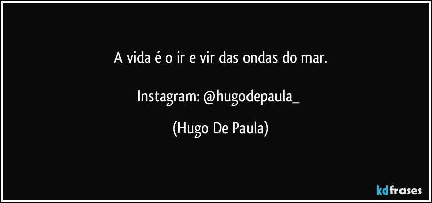 A vida é o ir e vir das ondas do mar.

Instagram: @hugodepaula_ (Hugo De Paula)