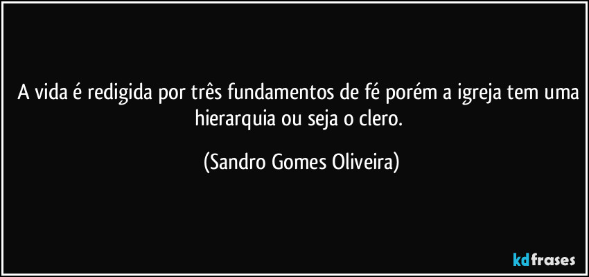 A vida é redigida por três fundamentos de fé porém a igreja tem uma hierarquia ou seja o clero. (Sandro Gomes Oliveira)