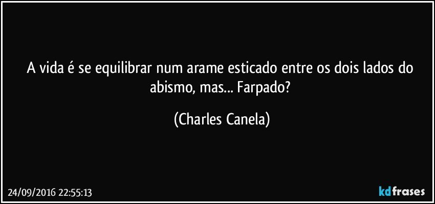 A vida é se equilibrar num arame esticado entre os dois lados do abismo, mas... Farpado? (Charles Canela)