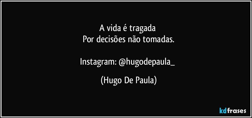 A vida é tragada 
Por decisões não tomadas.

Instagram: @hugodepaula_ (Hugo De Paula)