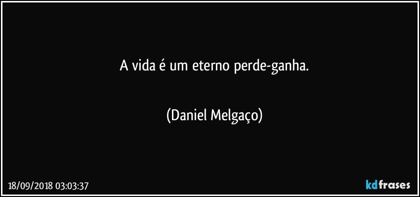 A vida é um eterno perde-ganha.
⠀⠀⠀⠀⠀⠀⠀ (Daniel Melgaço)