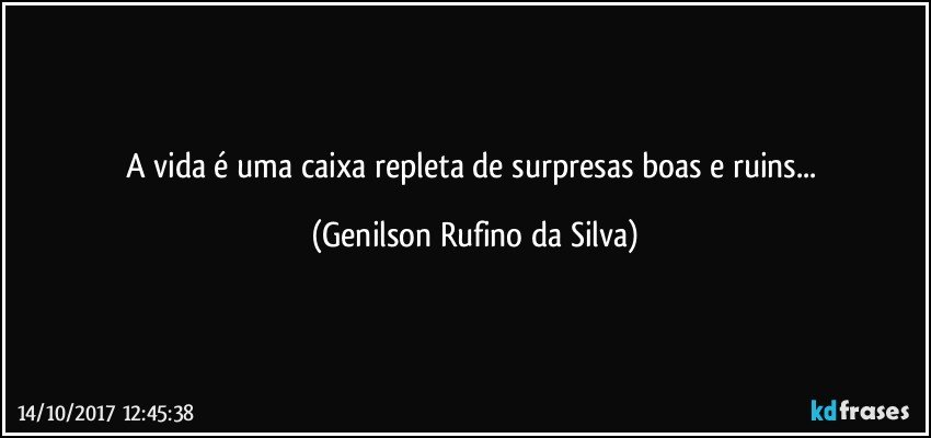 A vida é uma caixa repleta de surpresas boas e ruins... (Genilson Rufino da Silva)