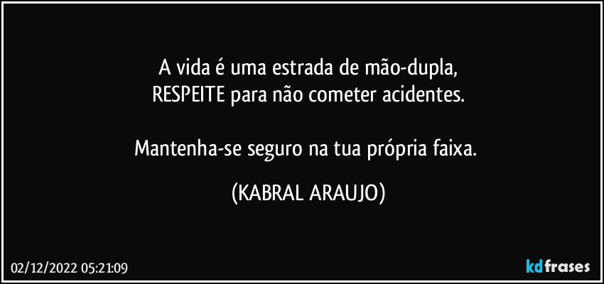 A vida é uma estrada de mão-dupla,
RESPEITE para não cometer acidentes.

Mantenha-se seguro na tua própria faixa. (KABRAL ARAUJO)