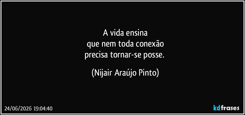 A vida ensina
que nem toda conexão
precisa tornar-se posse. (Nijair Araújo Pinto)