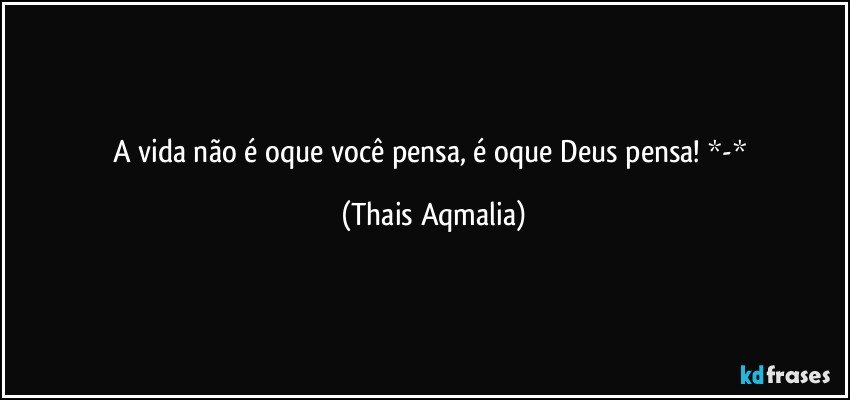 A vida não é oque você pensa, é oque Deus pensa! *-* (Thais Aqmalia)
