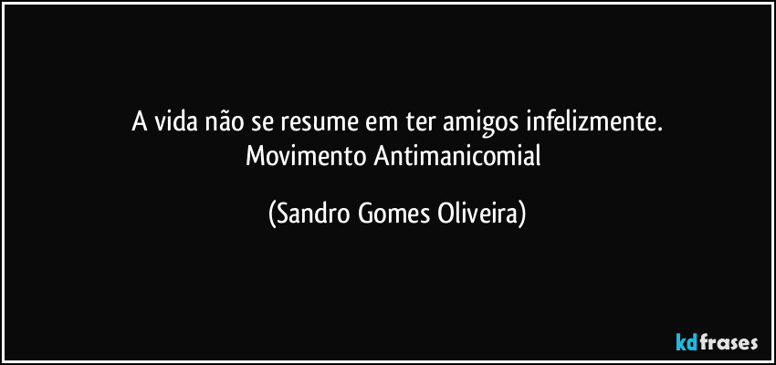 A vida não se resume em ter amigos infelizmente.
Movimento Antimanicomial (Sandro Gomes Oliveira)