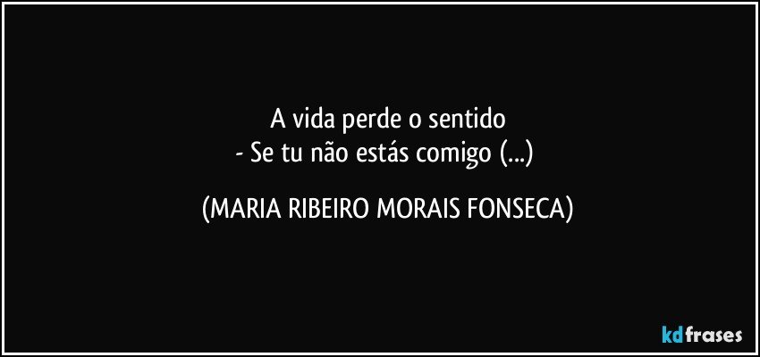 A vida perde o sentido
- Se tu não estás comigo (...) (MARIA RIBEIRO MORAIS FONSECA)