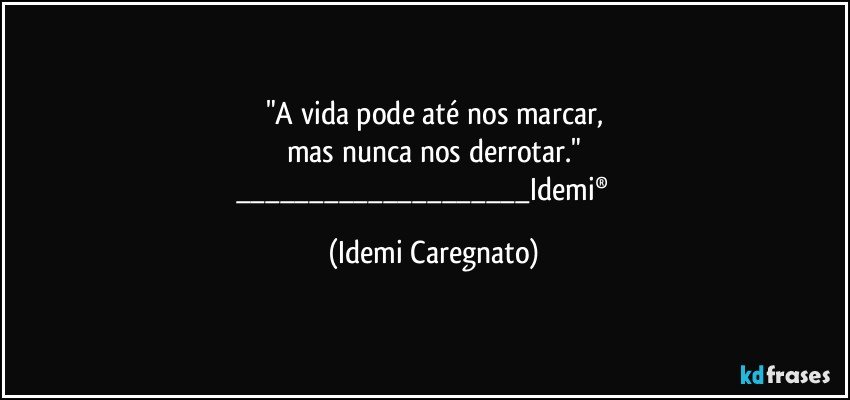 "A vida pode até nos marcar,
mas nunca nos derrotar."
___Idemi® ﻿ (Idemi Caregnato)