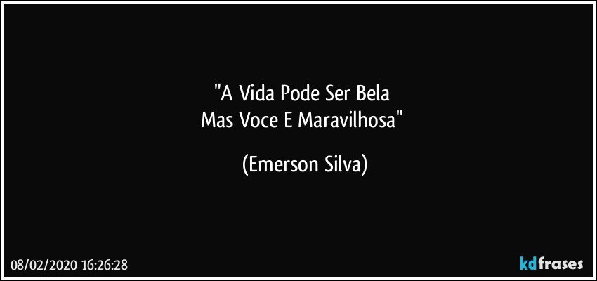 "A Vida Pode Ser Bela 
Mas Voce E Maravilhosa" (Emerson Silva)