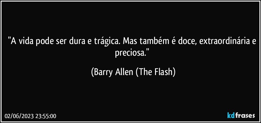 "A vida pode ser dura e trágica. Mas também é doce, extraordinária e preciosa." (Barry Allen (The Flash)