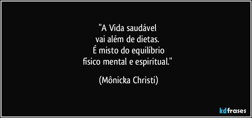 "A Vida saudável 
vai além de dietas. 
É misto do equilíbrio
físico mental e espiritual." (Mônicka Christi)