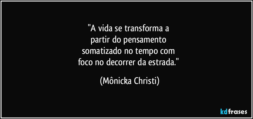 "A vida se transforma a 
partir do pensamento 
somatizado no tempo com 
foco no decorrer da estrada." (Mônicka Christi)