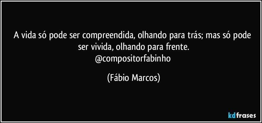 A vida só pode ser compreendida, olhando para trás; mas só pode ser vivida, olhando para frente.
@compositorfabinho (Fábio Marcos)