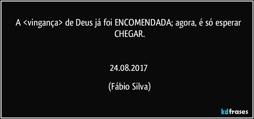 A <vingança> de Deus já foi ENCOMENDADA; agora, é só esperar CHEGAR.


24.08.2017 (Fábio Silva)