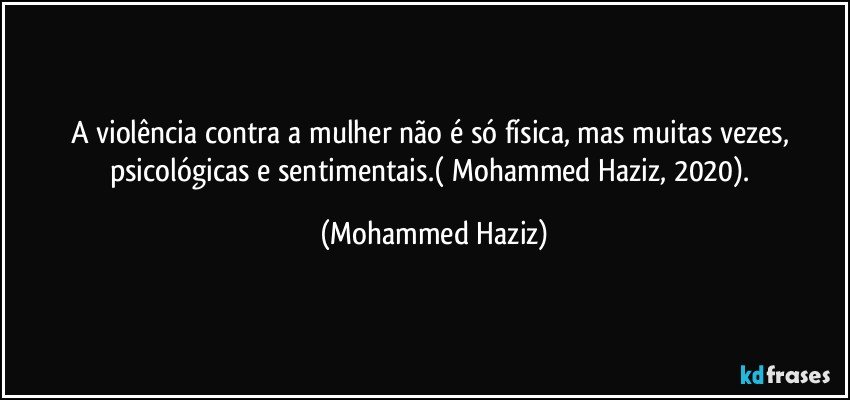 A violência contra a mulher não é só física, mas muitas vezes, psicológicas e sentimentais.( Mohammed Haziz, 2020). (Mohammed Haziz)