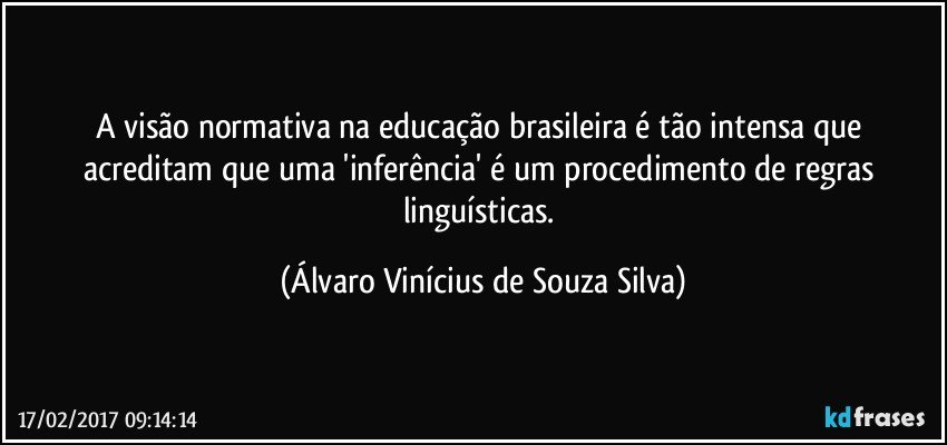 A visão normativa na educação brasileira é tão intensa que acreditam que uma 'inferência' é um procedimento de regras linguísticas. (Álvaro Vinícius de Souza Silva)