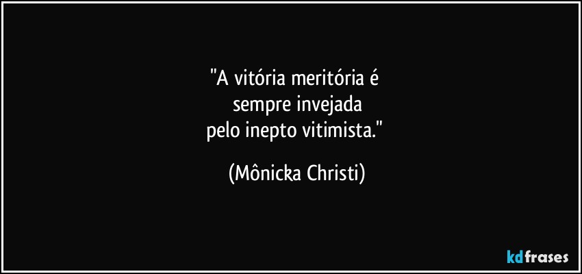 "A vitória meritória é 
sempre invejada
pelo inepto vitimista." (Mônicka Christi)