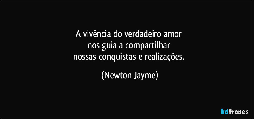 A vivência do verdadeiro amor 
nos guia a compartilhar 
nossas conquistas e realizações. (Newton Jayme)