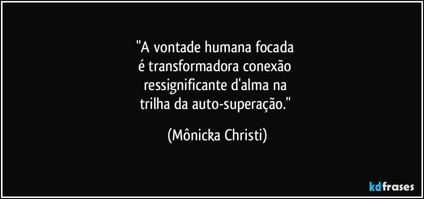 "A vontade humana focada 
é transformadora conexão 
ressignificante d'alma na 
trilha da auto-superação." (Mônicka Christi)
