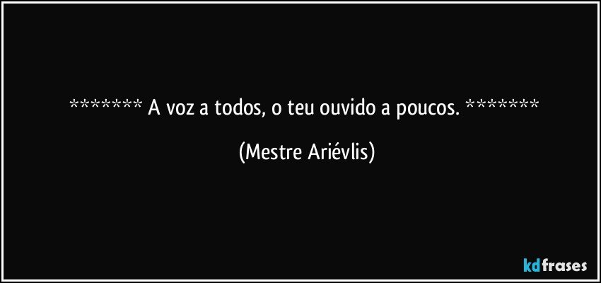  A voz a todos, o teu ouvido a poucos.  (Mestre Ariévlis)