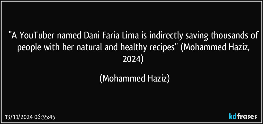 "A YouTuber named Dani Faria Lima is indirectly saving thousands of people with her natural and healthy recipes" (Mohammed Haziz, 2024) (Mohammed Haziz)