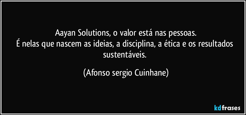 Aayan Solutions, o valor está nas pessoas.
É nelas que nascem as ideias, a disciplina, a ética e os resultados sustentáveis. (Afonso sergio Cuinhane)