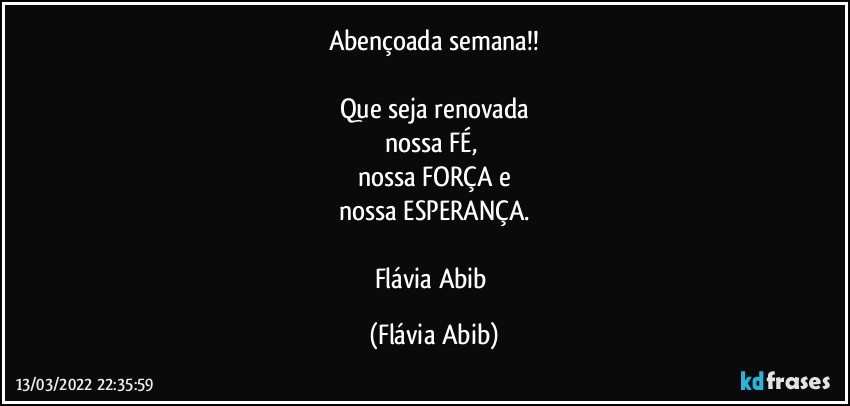 Abençoada semana!!

Que seja renovada
nossa FÉ, 
nossa FORÇA e
nossa ESPERANÇA.

Flávia Abib (Flávia Abib)