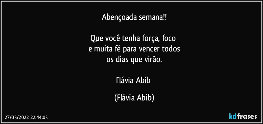 Abençoada semana!!

Que você tenha força, foco 
e muita fé para vencer todos
os dias que virão.

Flávia Abib (Flávia Abib)