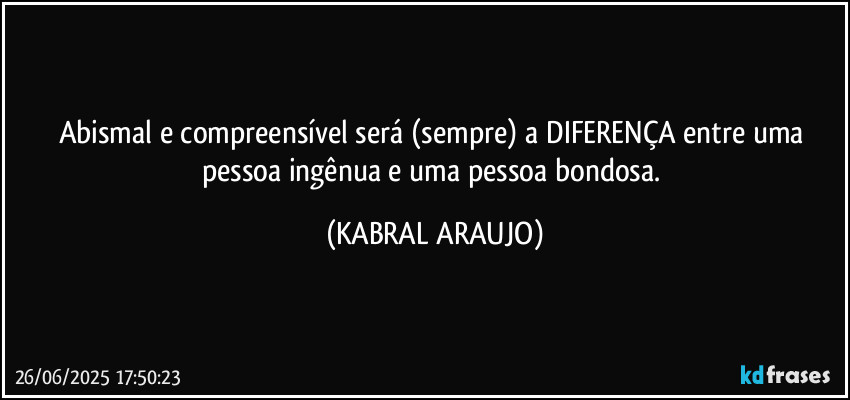 Abismal e compreensível será (sempre) a DIFERENÇA entre uma pessoa ingênua e uma pessoa bondosa. (KABRAL ARAUJO)