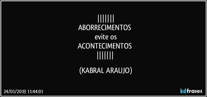 
ABORRECIMENTOS 
evite os
ACONTECIMENTOS 
 (KABRAL ARAUJO)