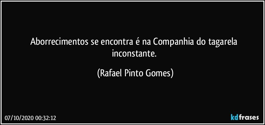 Aborrecimentos se encontra é na Companhia do tagarela inconstante. (Rafael Pinto Gomes)